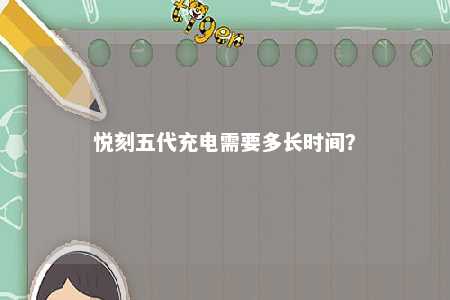 悦刻五代充电需要多长时间？ 